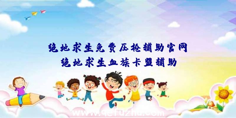 「绝地求生免费压枪辅助官网」|绝地求生血族卡盟辅助